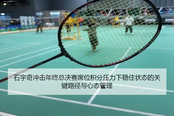 石宇奇冲击年终总决赛席位积分压力下稳住状态的关键路径与心态管理
